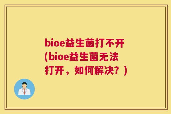 bioe益生菌打不开(bioe益生菌无法打开，如何解决？)