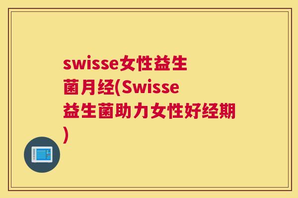 swisse女性益生菌月经(Swisse益生菌助力女性好经期)