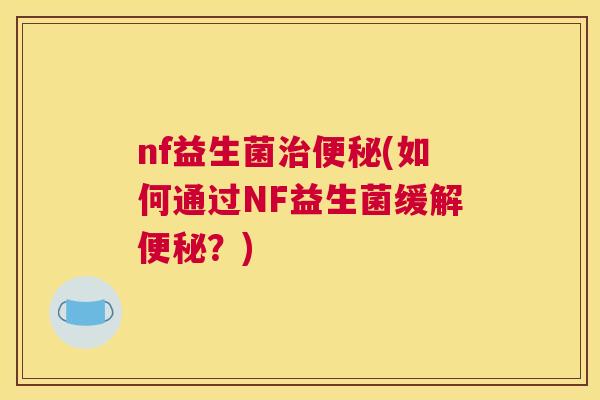 nf益生菌治便秘(如何通过NF益生菌缓解便秘？)