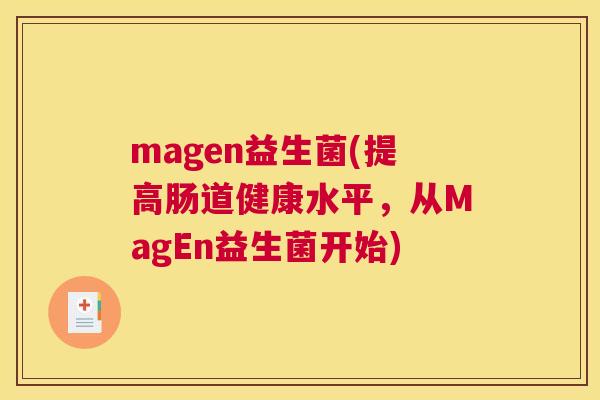magen益生菌(提高肠道健康水平，从MagEn益生菌开始)