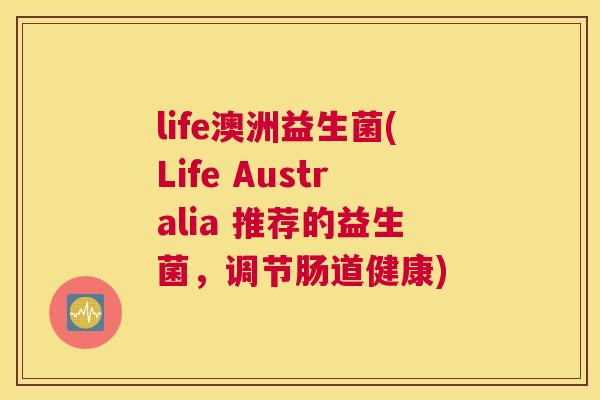 life澳洲益生菌(Life Australia 推荐的益生菌，调节肠道健康)