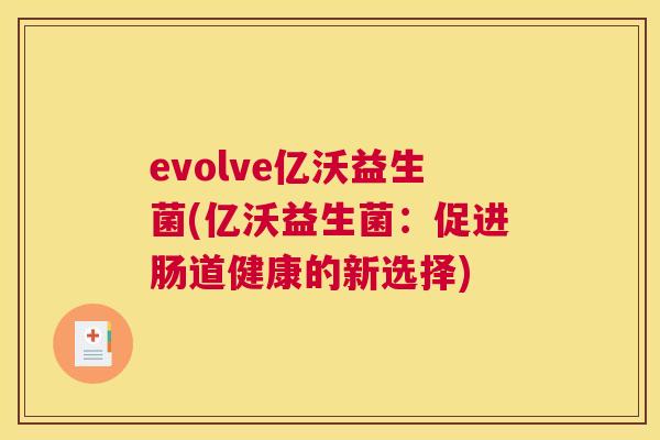 evolve亿沃益生菌(亿沃益生菌：促进肠道健康的新选择)