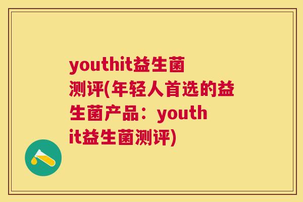 youthit益生菌测评(年轻人首选的益生菌产品：youthit益生菌测评)