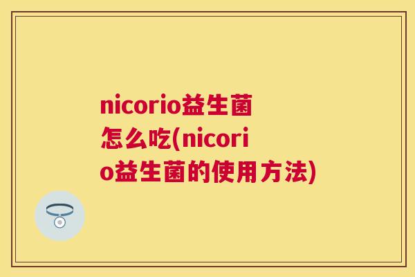 nicorio益生菌怎么吃(nicorio益生菌的使用方法)