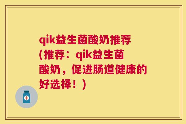 qik益生菌酸奶推荐(推荐：qik益生菌酸奶，促进肠道健康的好选择！)