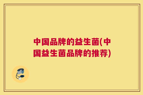 中国品牌的益生菌(中国益生菌品牌的推荐)