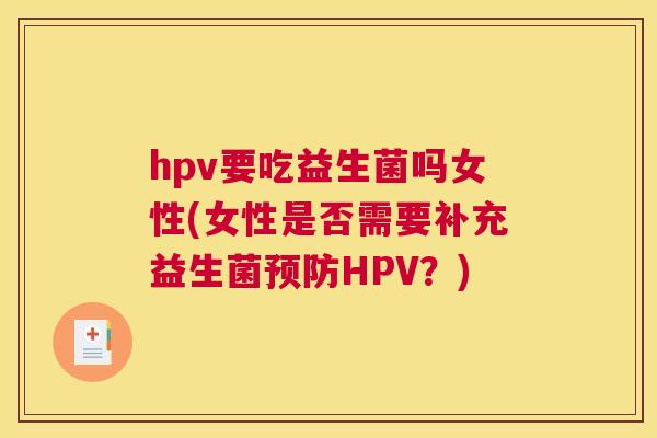 hpv要吃益生菌吗女性(女性是否需要补充益生菌预防HPV？)