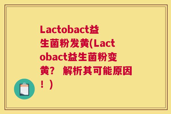 Lactobact益生菌粉发黄(Lactobact益生菌粉变黄？ 解析其可能原因！)