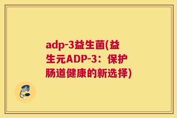 adp-3益生菌(益生元ADP-3：保护肠道健康的新选择)