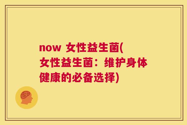 now 女性益生菌(女性益生菌：维护身体健康的必备选择)