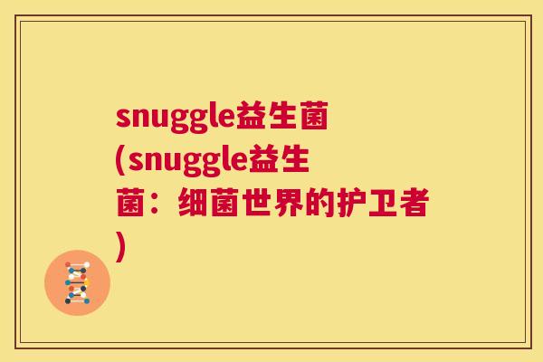 snuggle益生菌(snuggle益生菌：细菌世界的护卫者)