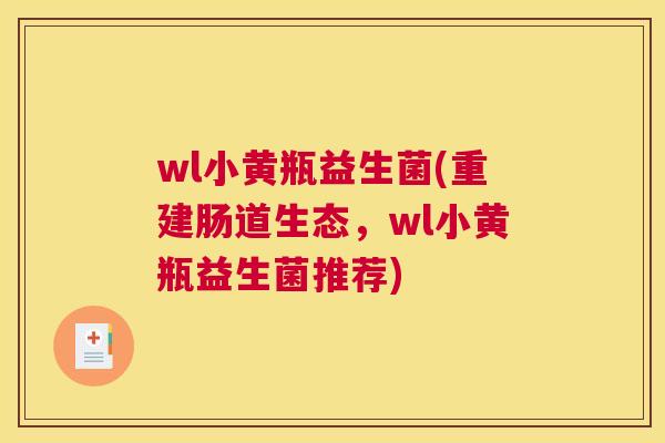 wl小黄瓶益生菌(重建肠道生态，wl小黄瓶益生菌推荐)