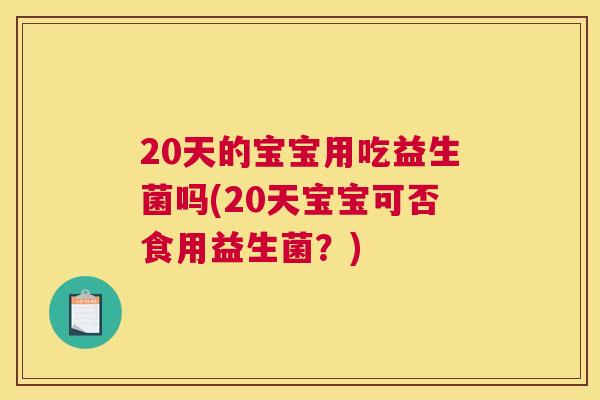 20天的宝宝用吃益生菌吗(20天宝宝可否食用益生菌？)
