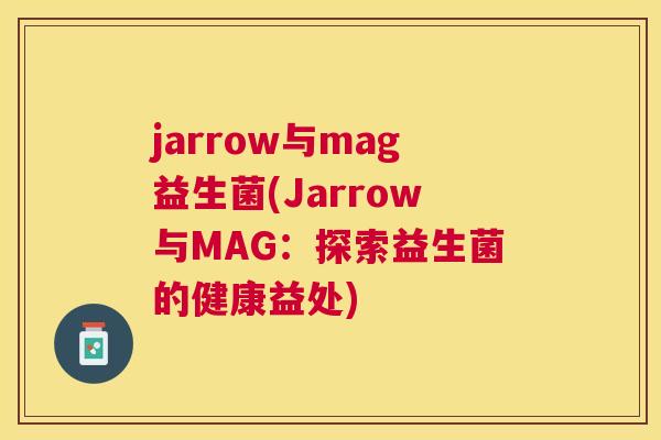 jarrow与mag益生菌(Jarrow与MAG：探索益生菌的健康益处)