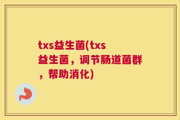 txs益生菌(txs益生菌，调节肠道菌群，帮助消化)