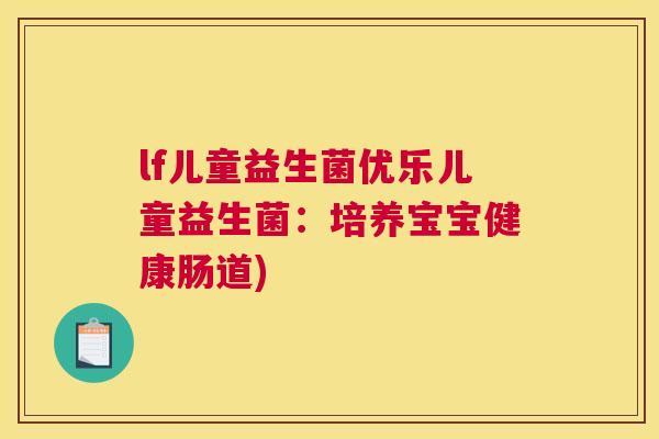 lf儿童益生菌优乐儿童益生菌：培养宝宝健康肠道)