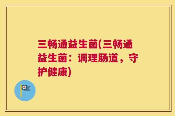 三畅通益生菌(三畅通益生菌：调理肠道，守护健康)