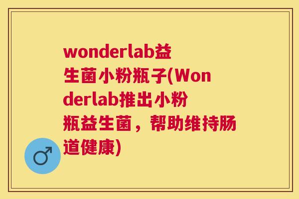 wonderlab益生菌小粉瓶子(Wonderlab推出小粉瓶益生菌，帮助维持肠道健康)