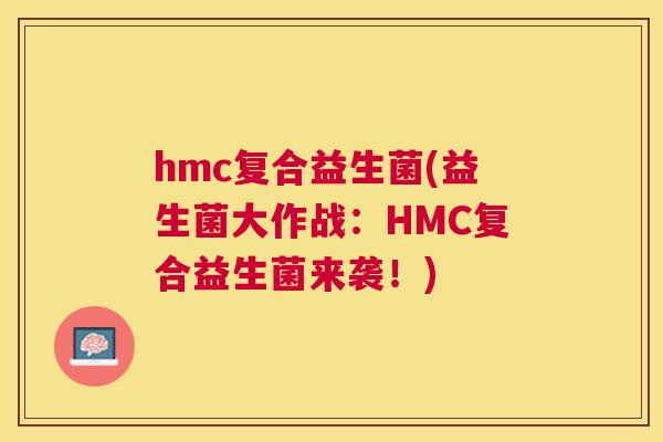 hmc复合益生菌(益生菌大作战：HMC复合益生菌来袭！)