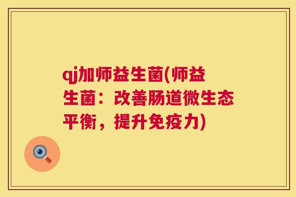 qj加师益生菌(师益生菌：改善肠道微生态平衡，提升免疫力)