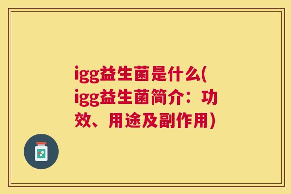 igg益生菌是什么(igg益生菌简介：功效、用途及副作用)