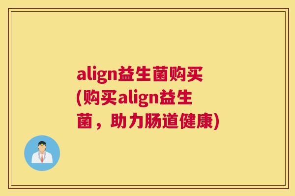 align益生菌购买(购买align益生菌，助力肠道健康)