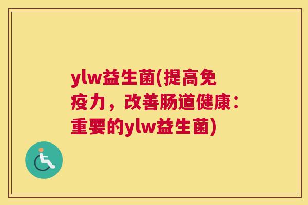 ylw益生菌(提高免疫力，改善肠道健康：重要的ylw益生菌)