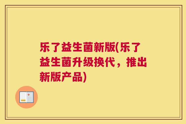 乐了益生菌新版(乐了益生菌升级换代，推出新版产品)