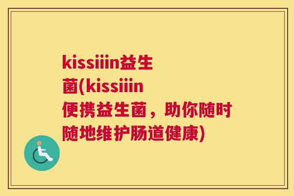 kissiiin益生菌(kissiiin便携益生菌，助你随时随地维护肠道健康)