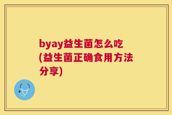 byay益生菌怎么吃(益生菌正确食用方法分享)