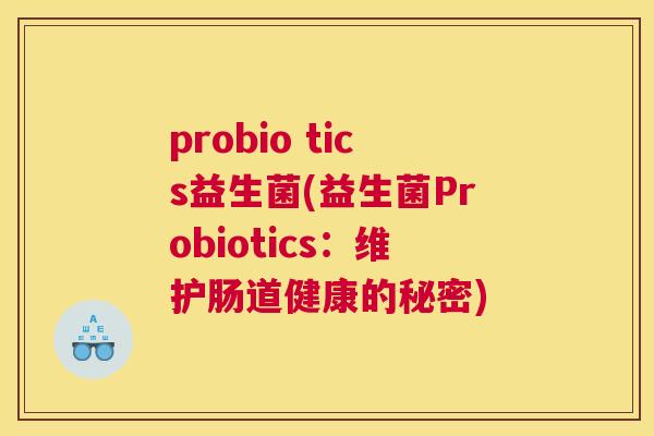 probio tics益生菌(益生菌Probiotics：维护肠道健康的秘密)