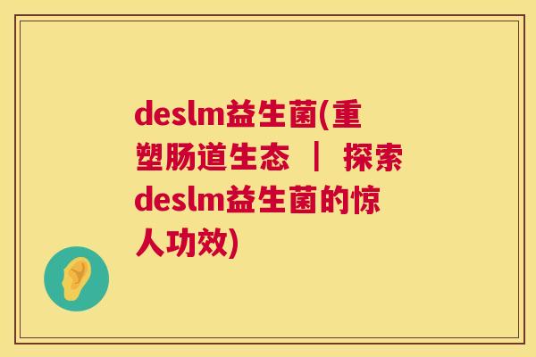 deslm益生菌(重塑肠道生态 ｜ 探索deslm益生菌的惊人功效)