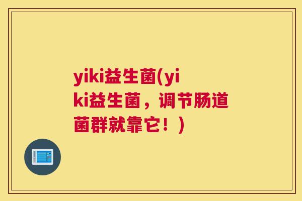 yiki益生菌(yiki益生菌，调节肠道菌群就靠它！)