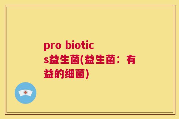 pro biotics益生菌(益生菌：有益的细菌)