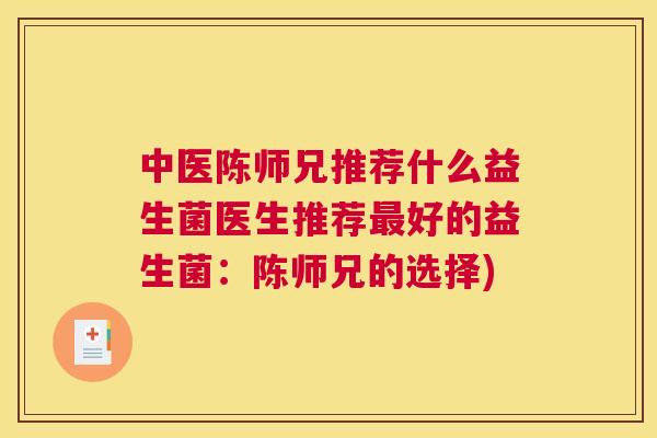 中医陈师兄推荐什么益生菌医生推荐最好的益生菌：陈师兄的选择)