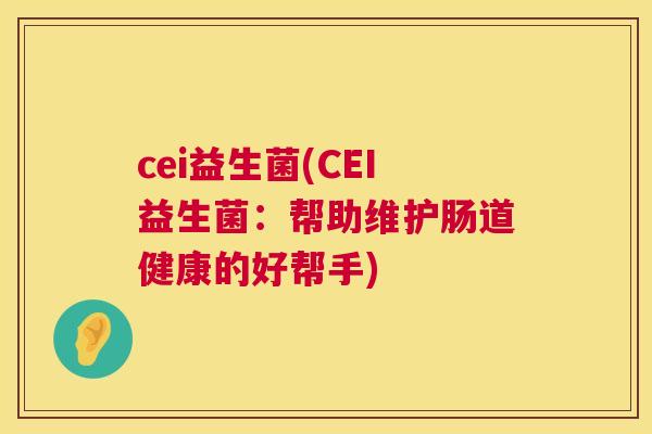 cei益生菌(CEI益生菌：帮助维护肠道健康的好帮手)