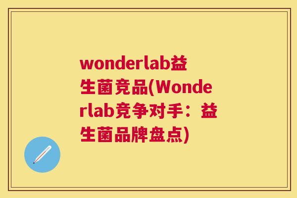 wonderlab益生菌竞品(Wonderlab竞争对手：益生菌品牌盘点)