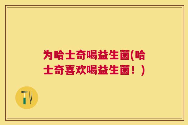 为哈士奇喝益生菌(哈士奇喜欢喝益生菌！)