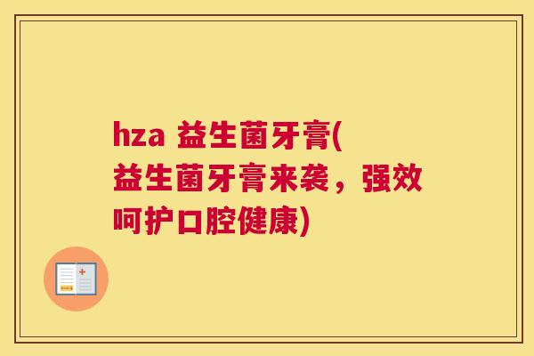 hza 益生菌牙膏(益生菌牙膏来袭，强效呵护口腔健康)