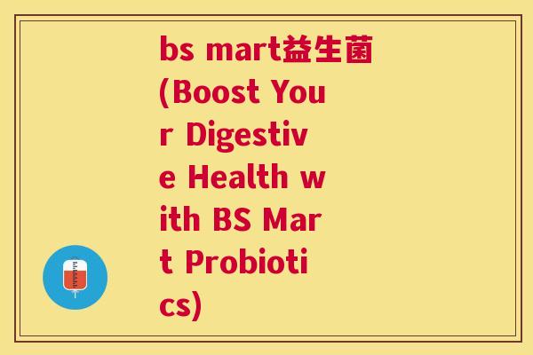 bs mart益生菌(Boost Your Digestive Health with BS Mart Probiotics)