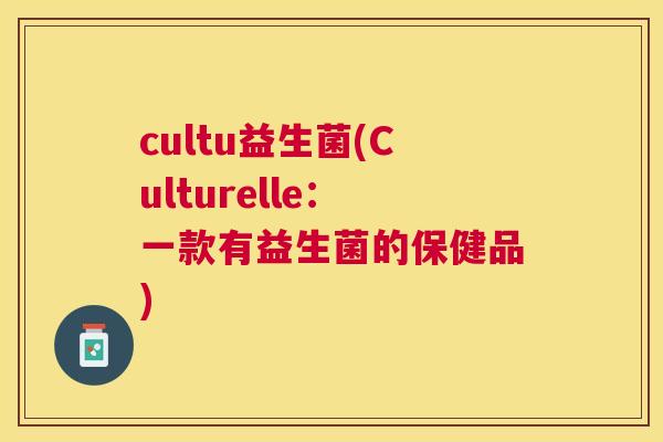 cultu益生菌(Culturelle：一款有益生菌的保健品)
