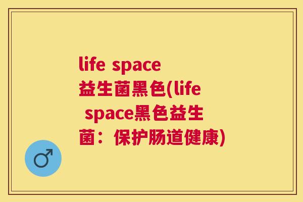 life space益生菌黑色(life space黑色益生菌：保护肠道健康)