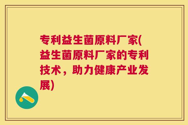 专利益生菌原料厂家(益生菌原料厂家的专利技术，助力健康产业发展)