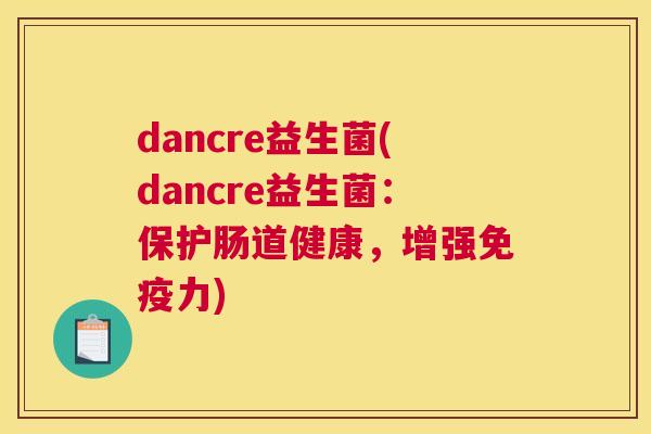 dancre益生菌(dancre益生菌：保护肠道健康，增强免疫力)
