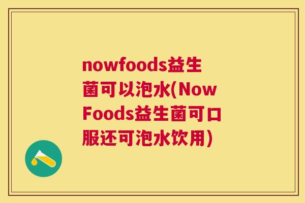 nowfoods益生菌可以泡水(Now Foods益生菌可口服还可泡水饮用)