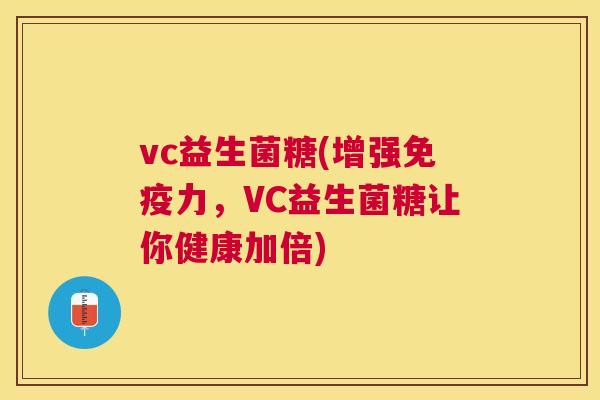vc益生菌糖(增强免疫力，VC益生菌糖让你健康加倍)