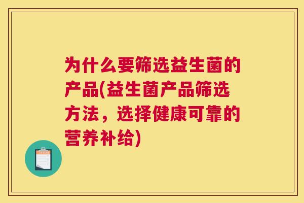 为什么要筛选益生菌的产品(益生菌产品筛选方法，选择健康可靠的营养补给)