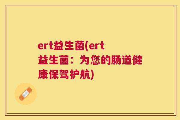 ert益生菌(ert益生菌：为您的肠道健康保驾护航)