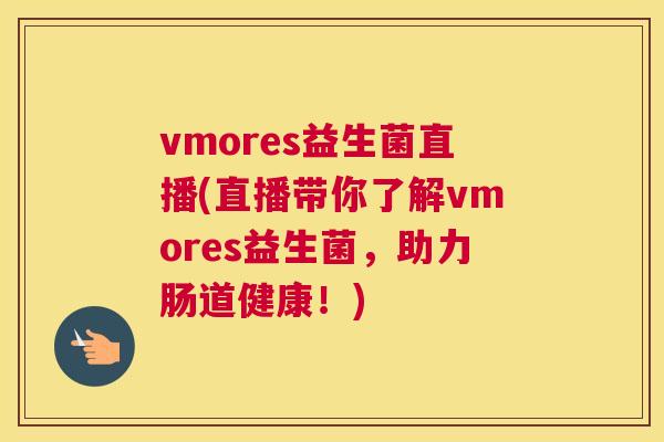 vmores益生菌直播(直播带你了解vmores益生菌，助力肠道健康！)