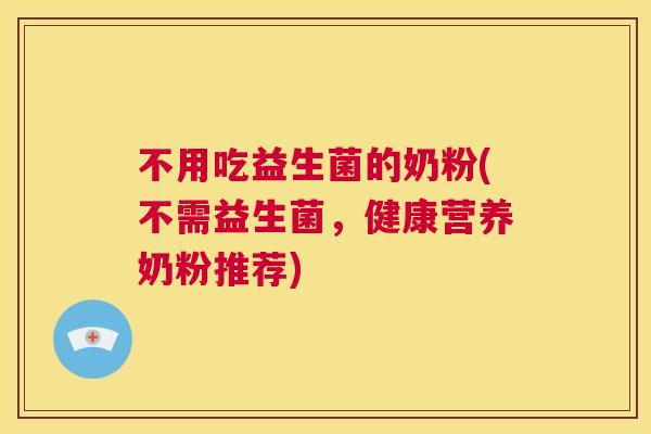 不用吃益生菌的奶粉(不需益生菌，健康营养奶粉推荐)